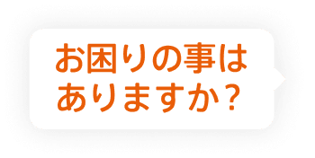 お困りの事はありますか?