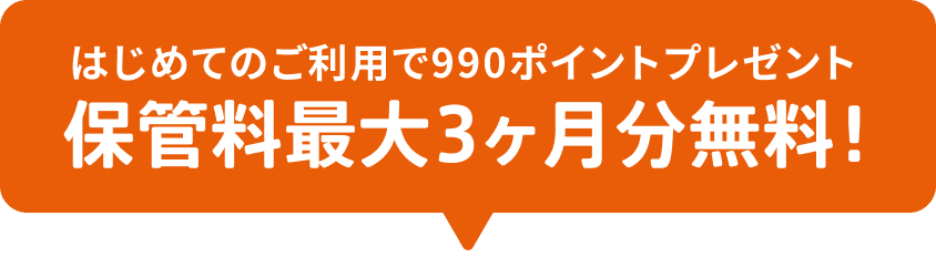 はじめてのご利用で990ポイントプレゼント 保管料最大3ヶ月分無料！