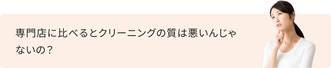 専門店に比べるとクリーニングの質は悪いんじゃないの？