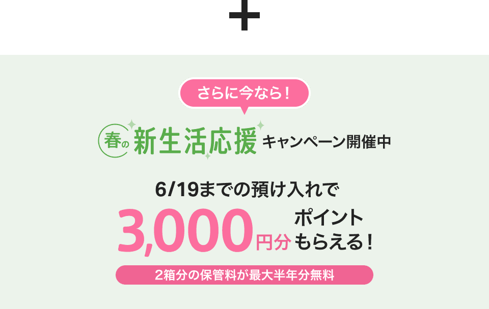 さらに今なら！春の新生活応援キャンペーン開催中 6/19までの預け入れで3,000円分ポイントもらえる！2箱分の保管料が最大半年分無料