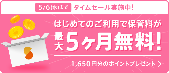 5/6(水)までタイムセール実施中！ はじめてのご利用でボックスの保管料が最大5ヶ月分無料！1,650円分のポイントプレゼント！